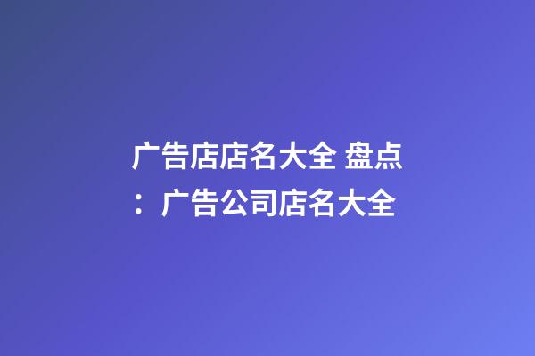 广告店店名大全 盘点：广告公司店名大全-第1张-公司起名-玄机派